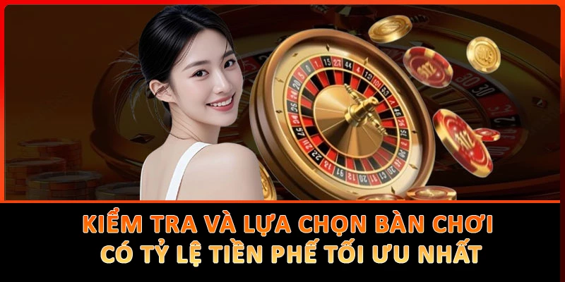 Kiểm tra và lựa chọn bàn chơi có tỷ lệ tiền phế tối ưu nhất