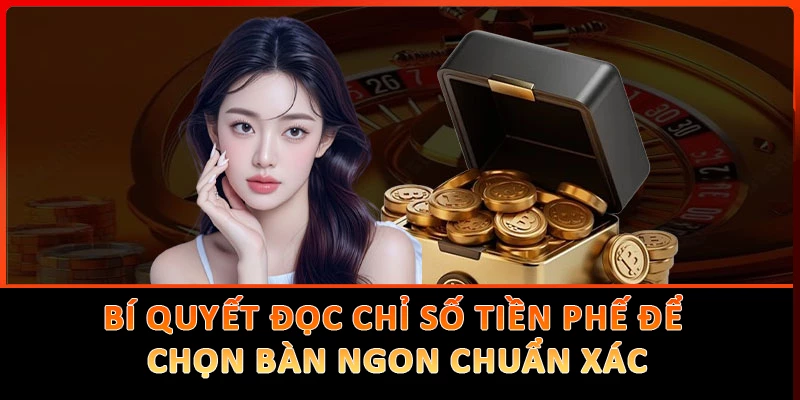 Bí Quyết Đọc Chỉ Số Tiền Phế Để Chọn Bàn Ngon Chuẩn Xác