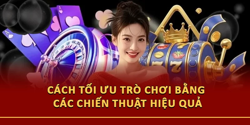Cách tối ưu trò chơi bằng các chiến thuật hiệu quả