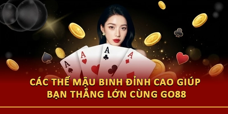 Các Thế Mậu Binh Đỉnh Cao Giúp Bạn Thắng Lớn Cùng Go88