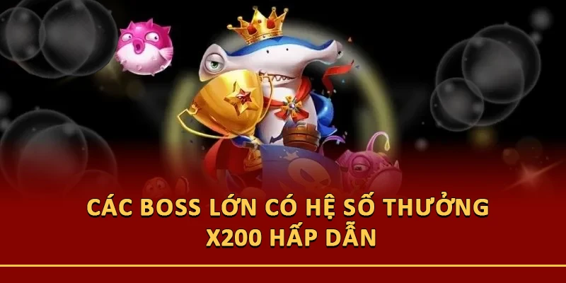 Các Boss lớn có hệ số thưởng x200 hấp dẫn
