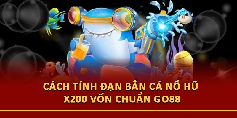 Cách Tính Đạn Bắn Cá Nổ Hũ X200 Vốn Chuẩn Go88