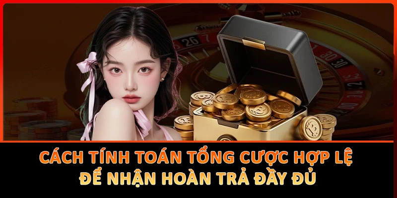 Cách tính toán tổng cược hợp lệ để nhận hoàn trả đầy đủ