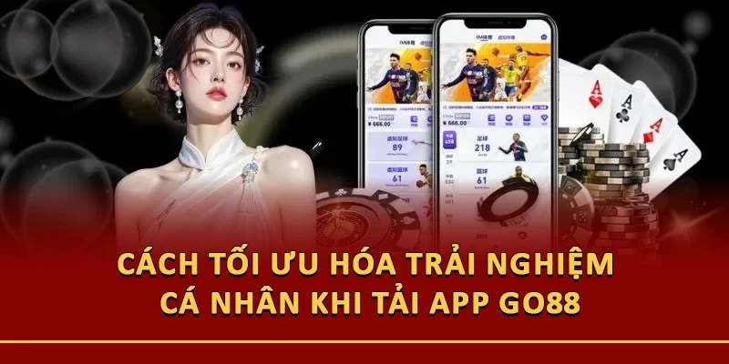 Cách tối ưu hóa trải nghiệm cá nhân khi tải app Go88