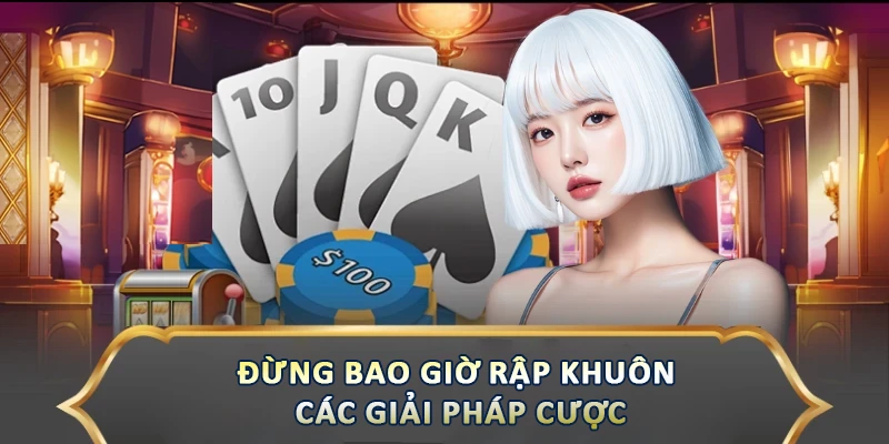 Đừng bao giờ rập khuôn các giải pháp cược