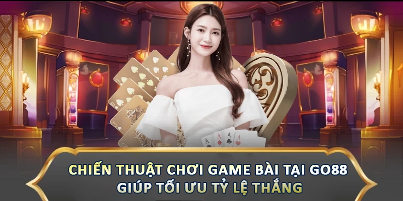 Chiến Thuật Chơi Game Bài Tại Go88 Giúp Tối Ưu Tỷ Lệ Thắng