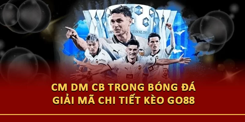 CM DM CB Trong Bóng Đá: Giải Mã Chi Tiết Kèo Go88