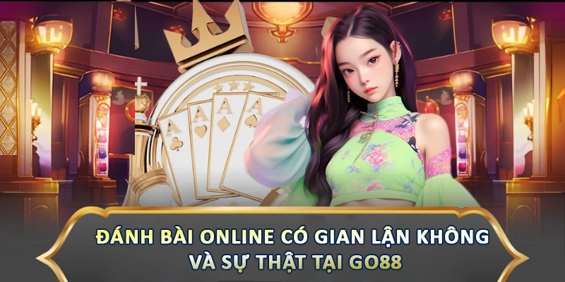 Đánh Bài Online Có Gian Lận Không Và Sự Thật Tại Go88