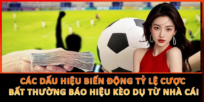 Các dấu hiệu biến động tỷ lệ cược bất thường báo hiệu kèo dụ từ nhà cái