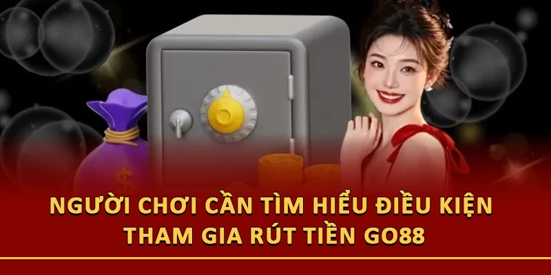 Người chơi cần tìm hiểu điều kiện tham gia rút tiền Go88
