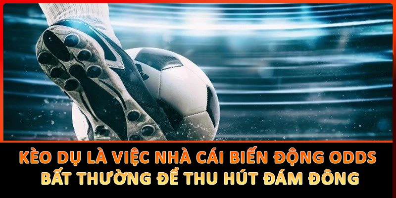 Kèo dụ là việc nhà cái biến động odds bất thường để thu hút đám đông