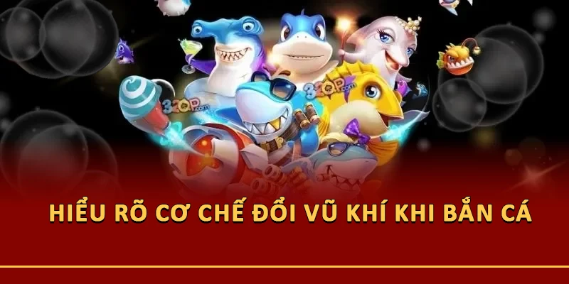 Hiểu rõ cơ chế đổi vũ khí khi bắn cá