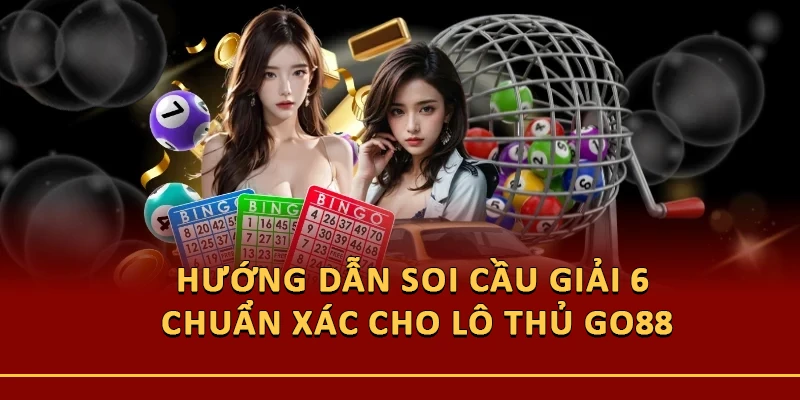 Hướng Dẫn Soi Cầu Giải 6 Chuẩn Xác Cho Lô Thủ Go88