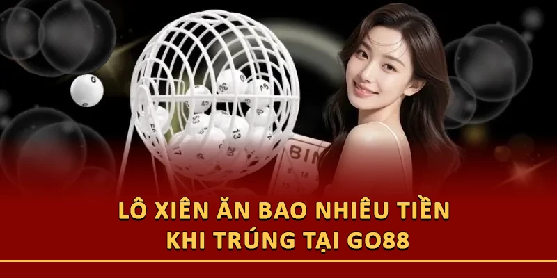 Lô Xiên Ăn Bao Nhiêu Tiền Khi Trúng Tại Go88