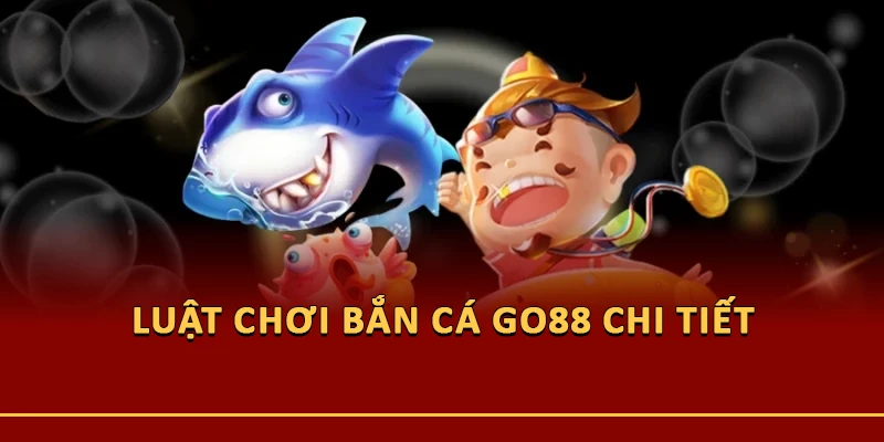 Luật chơi bắn cá Go88 chi tiết