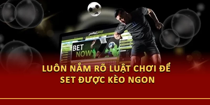 Luôn nắm rõ luật chơi để set được kèo ngon