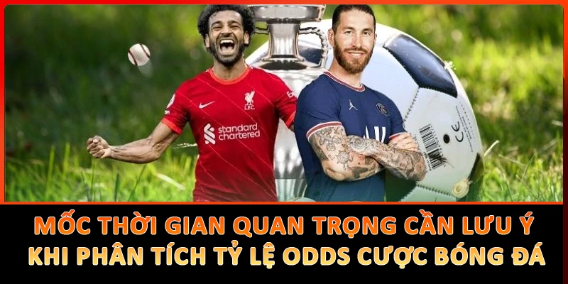 Các mốc thời gian quan trọng cần lưu ý khi phân tích tỷ lệ odds cược bóng đá