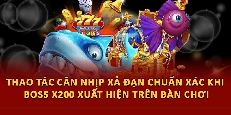 Thao tác căn nhịp xả đạn chuẩn xác khi Boss x200 xuất hiện trên bàn chơi