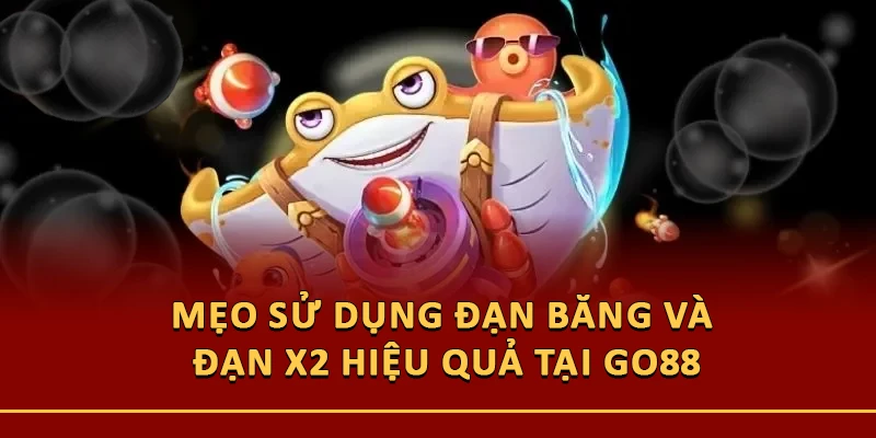 Mẹo Sử Dụng Đạn Băng Và Đạn X2 Hiệu Quả Tại Go88