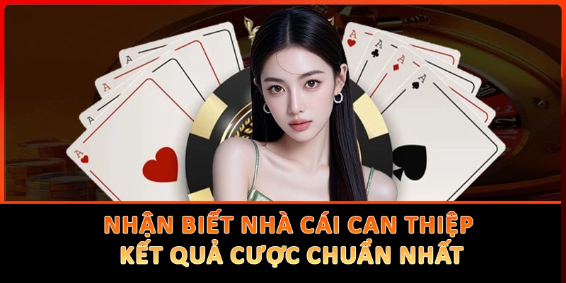 Nhận Biết Nhà Cái Can Thiệp Kết Quả Cược Chuẩn Nhất