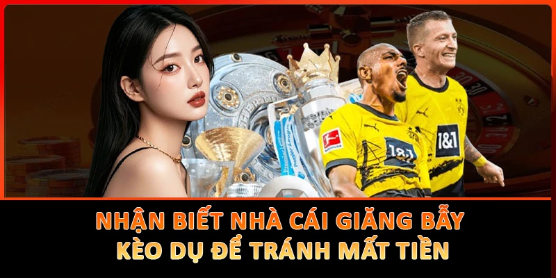 Nhận Biết Nhà Cái Giăng Bẫy Kèo Dụ Để Tránh Mất Tiền