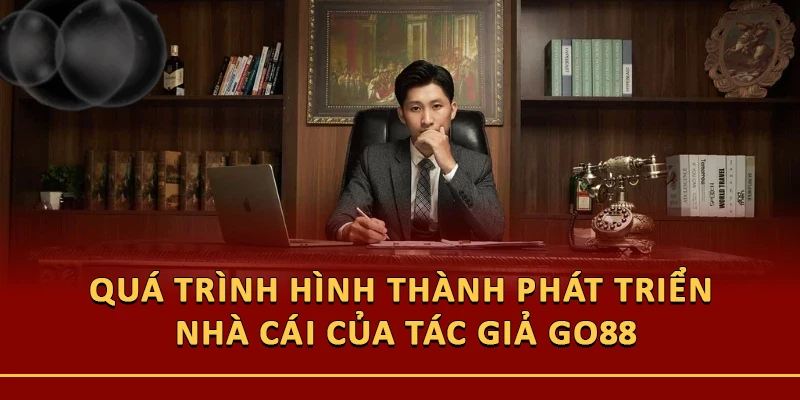 Quá trình hình thành phát triển nhà cái của tác giả Go88