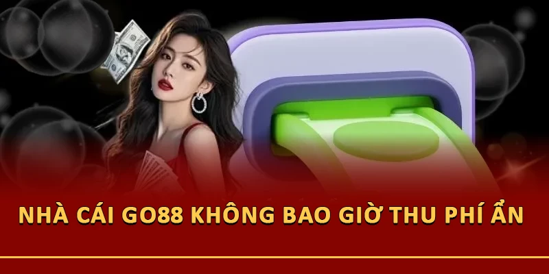 Nhà cái Go88 không bao giờ thu phí ẩn