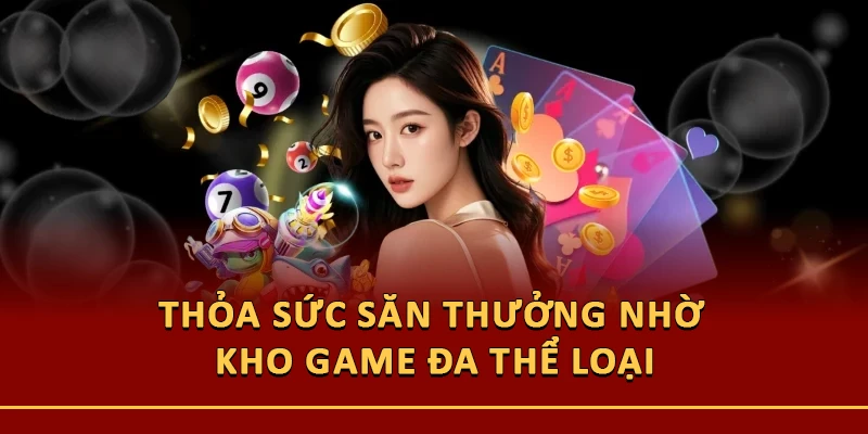 Thỏa sức săn thưởng nhờ kho game đa thể loại
