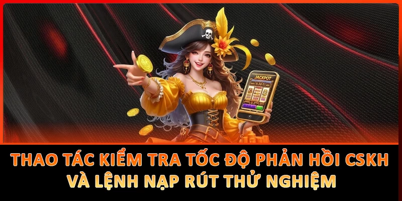 Thao tác kiểm tra tốc độ phản hồi CSKH và lệnh nạp rút thử nghiệm