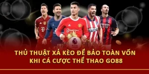 Thủ Thuật Xả Kèo Để Bảo Toàn Vốn Khi Cá Cược Thể Thao Go88
