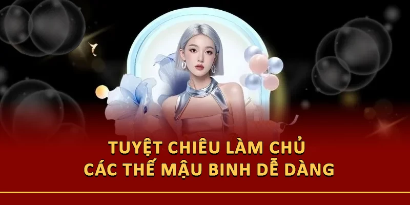 Tuyệt chiêu làm chủ các thế mậu binh dễ dàng
