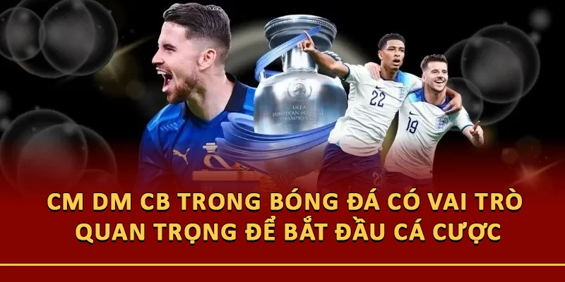 CM DM CB trong bóng đá có vai trò quan trọng để bắt đầu cá cược